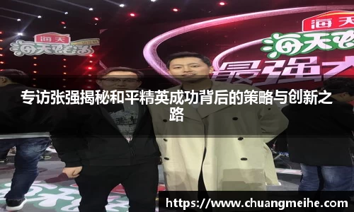 专访张强揭秘和平精英成功背后的策略与创新之路