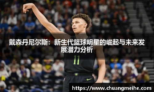 戴森丹尼尔斯：新生代篮球明星的崛起与未来发展潜力分析