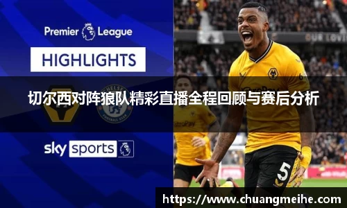 切尔西对阵狼队精彩直播全程回顾与赛后分析