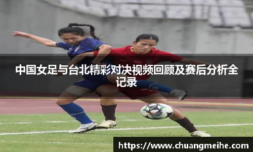 中国女足与台北精彩对决视频回顾及赛后分析全记录